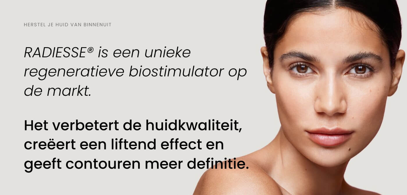 Een vrouw staart naar de camera. Naast haar de tekst: 'Radiesse® is een unieke regeneratieve biostimulator op de markt. Het verbetert de huidkwaliteit, creëert een liftend effect en geeft contouren meer definitie.'