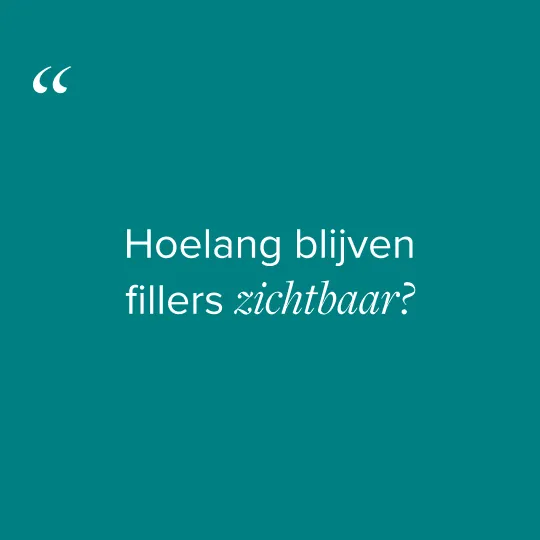 Hoelang blijven fillers zichtbaar?